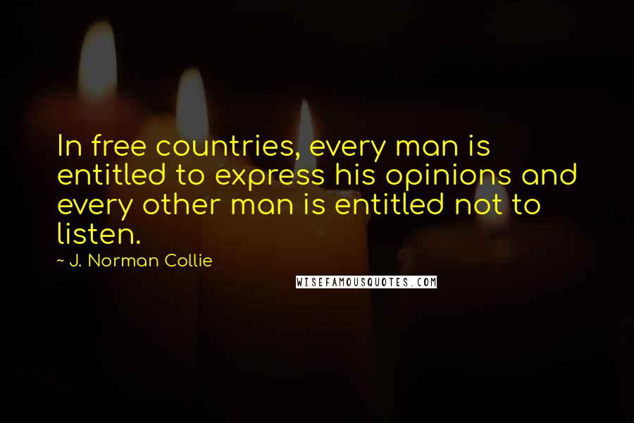 J. Norman Collie Quotes: In free countries, every man is entitled to express his opinions and every other man is entitled not to listen.