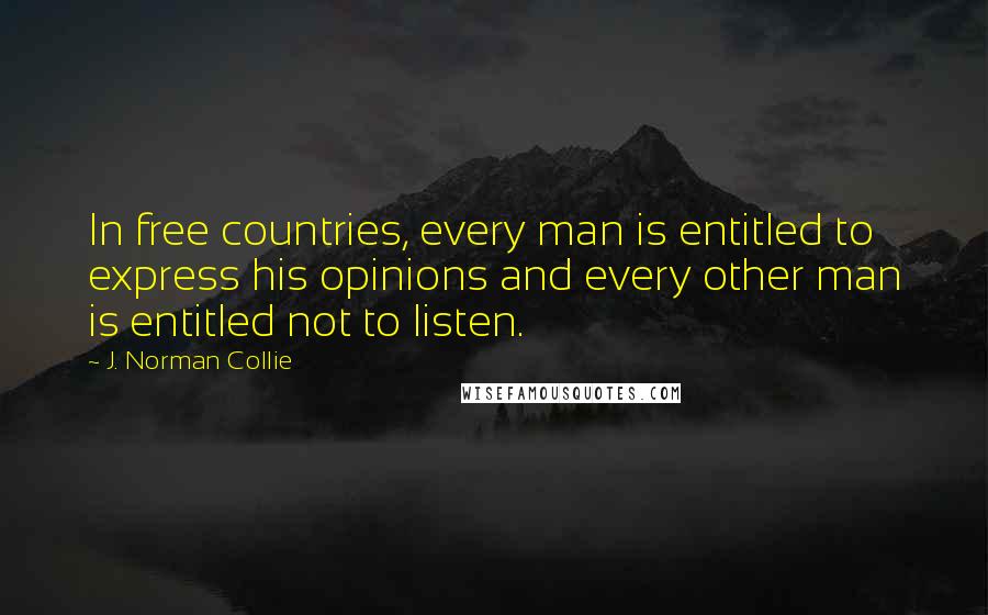 J. Norman Collie Quotes: In free countries, every man is entitled to express his opinions and every other man is entitled not to listen.