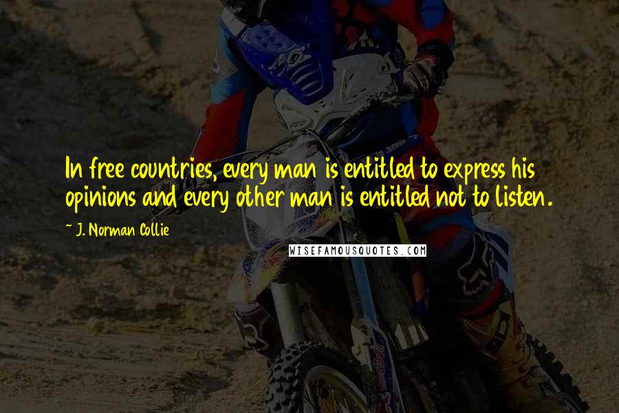 J. Norman Collie Quotes: In free countries, every man is entitled to express his opinions and every other man is entitled not to listen.