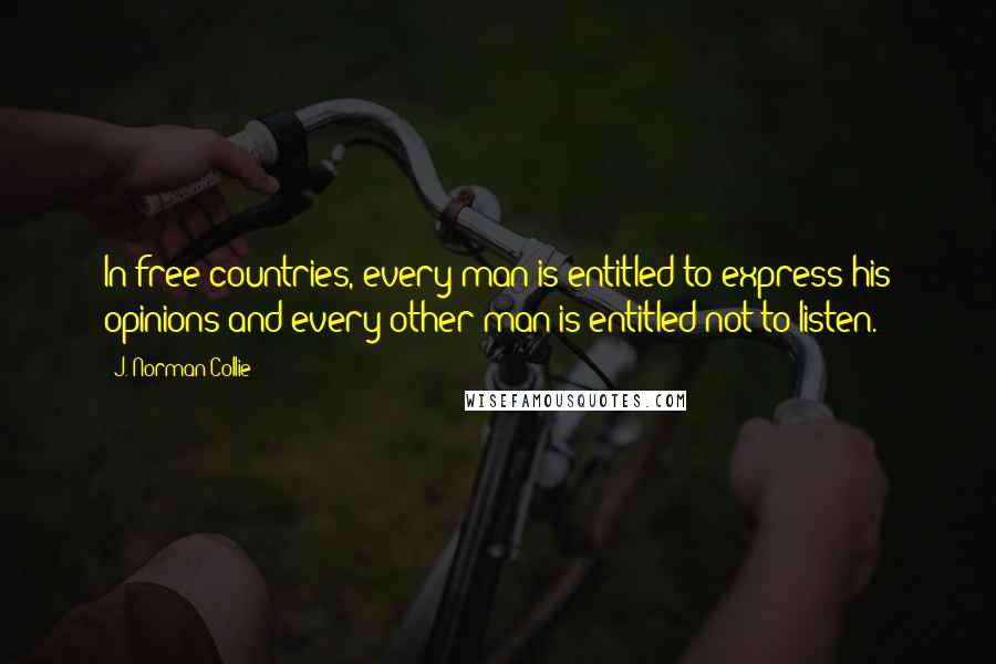 J. Norman Collie Quotes: In free countries, every man is entitled to express his opinions and every other man is entitled not to listen.