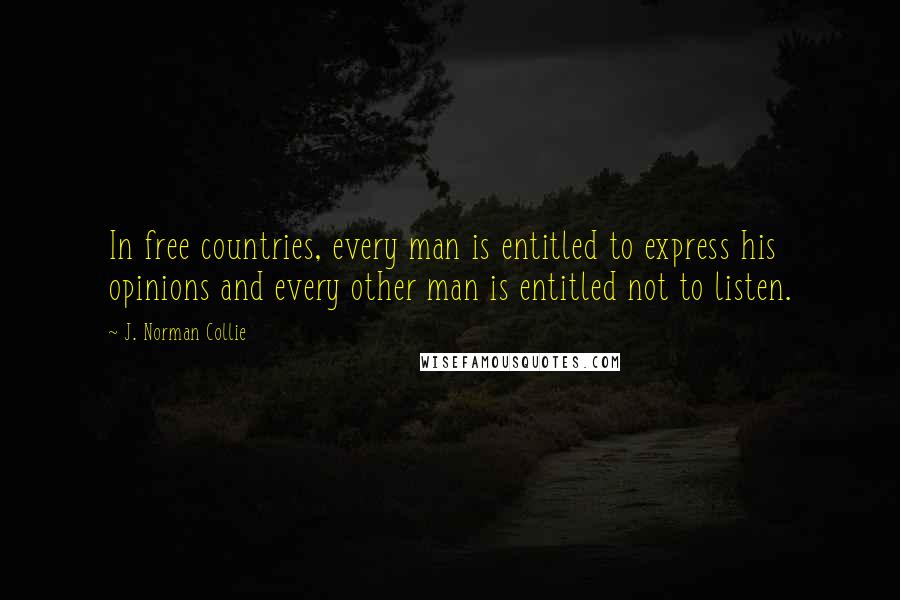 J. Norman Collie Quotes: In free countries, every man is entitled to express his opinions and every other man is entitled not to listen.