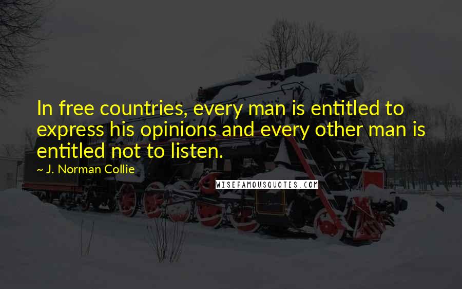 J. Norman Collie Quotes: In free countries, every man is entitled to express his opinions and every other man is entitled not to listen.