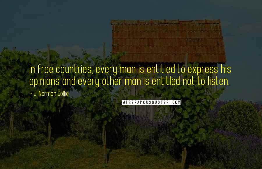 J. Norman Collie Quotes: In free countries, every man is entitled to express his opinions and every other man is entitled not to listen.