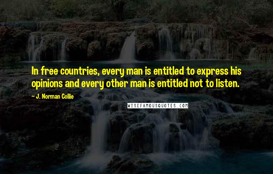 J. Norman Collie Quotes: In free countries, every man is entitled to express his opinions and every other man is entitled not to listen.