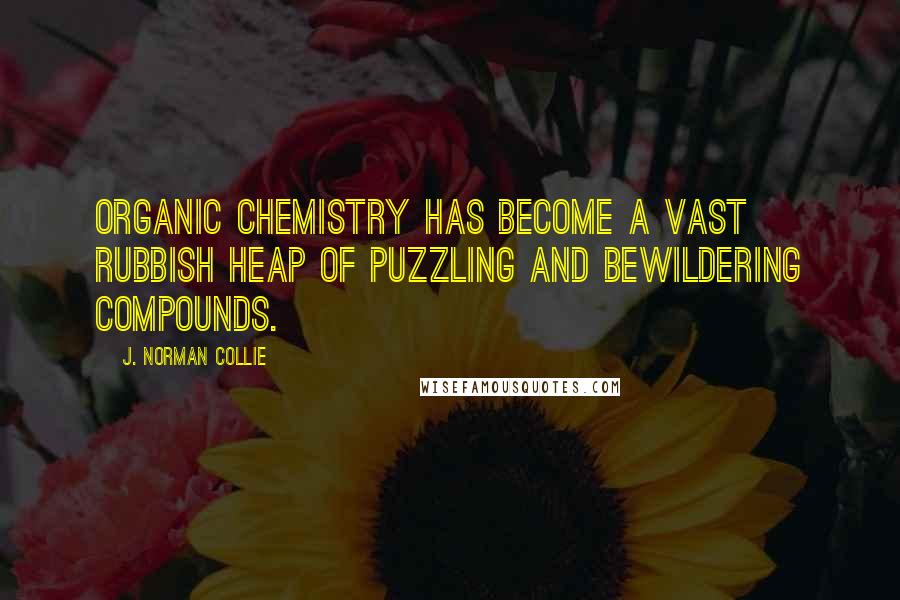 J. Norman Collie Quotes: Organic Chemistry has become a vast rubbish heap of puzzling and bewildering compounds.