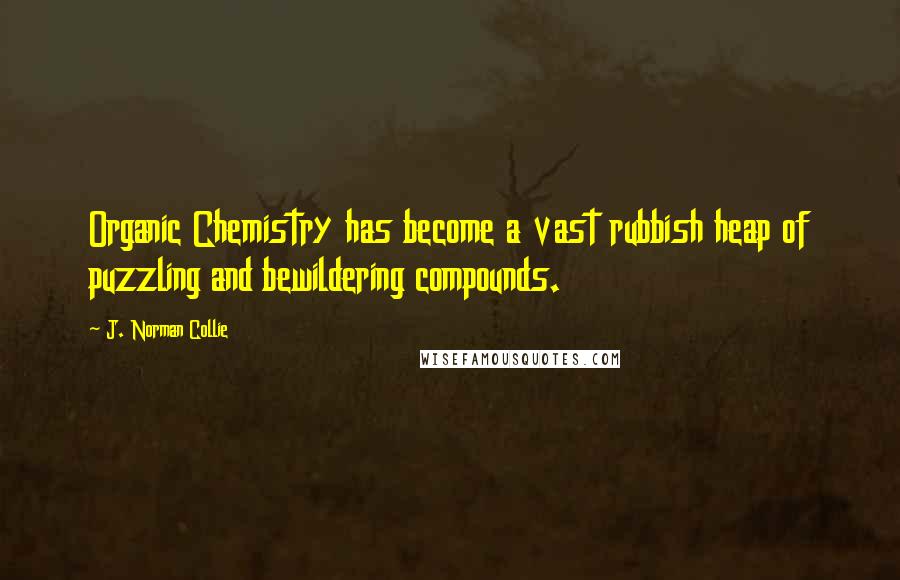 J. Norman Collie Quotes: Organic Chemistry has become a vast rubbish heap of puzzling and bewildering compounds.