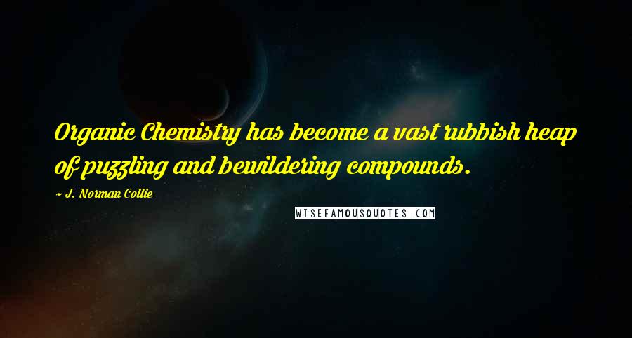 J. Norman Collie Quotes: Organic Chemistry has become a vast rubbish heap of puzzling and bewildering compounds.