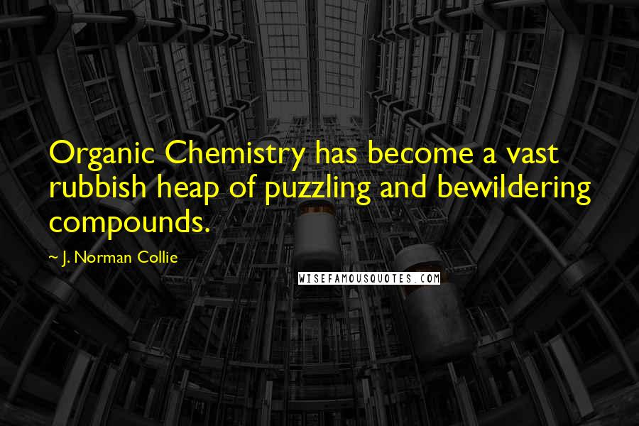 J. Norman Collie Quotes: Organic Chemistry has become a vast rubbish heap of puzzling and bewildering compounds.