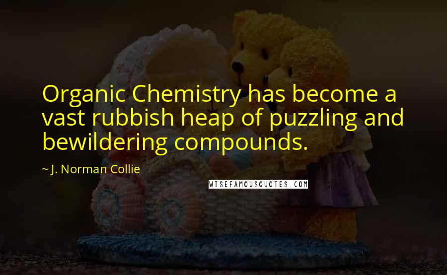 J. Norman Collie Quotes: Organic Chemistry has become a vast rubbish heap of puzzling and bewildering compounds.