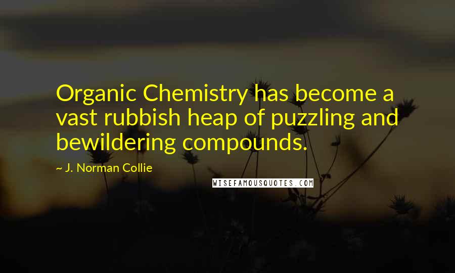 J. Norman Collie Quotes: Organic Chemistry has become a vast rubbish heap of puzzling and bewildering compounds.