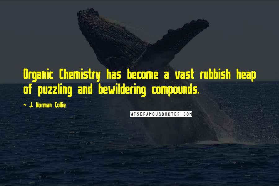 J. Norman Collie Quotes: Organic Chemistry has become a vast rubbish heap of puzzling and bewildering compounds.