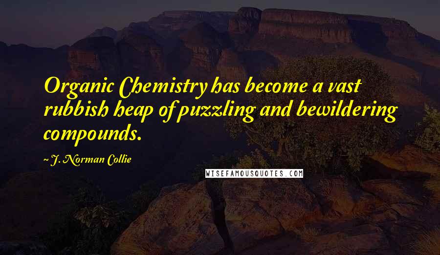 J. Norman Collie Quotes: Organic Chemistry has become a vast rubbish heap of puzzling and bewildering compounds.