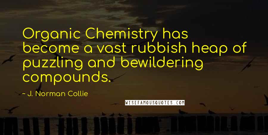 J. Norman Collie Quotes: Organic Chemistry has become a vast rubbish heap of puzzling and bewildering compounds.