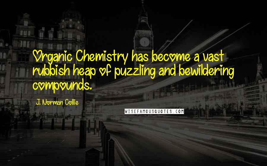 J. Norman Collie Quotes: Organic Chemistry has become a vast rubbish heap of puzzling and bewildering compounds.