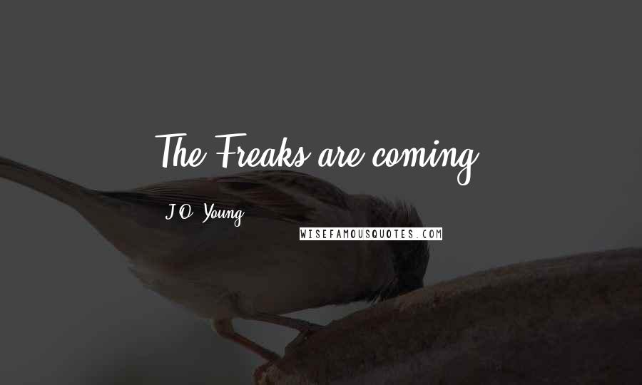 J.O. Young Quotes: The Freaks are coming.