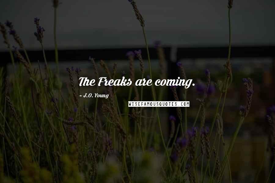 J.O. Young Quotes: The Freaks are coming.