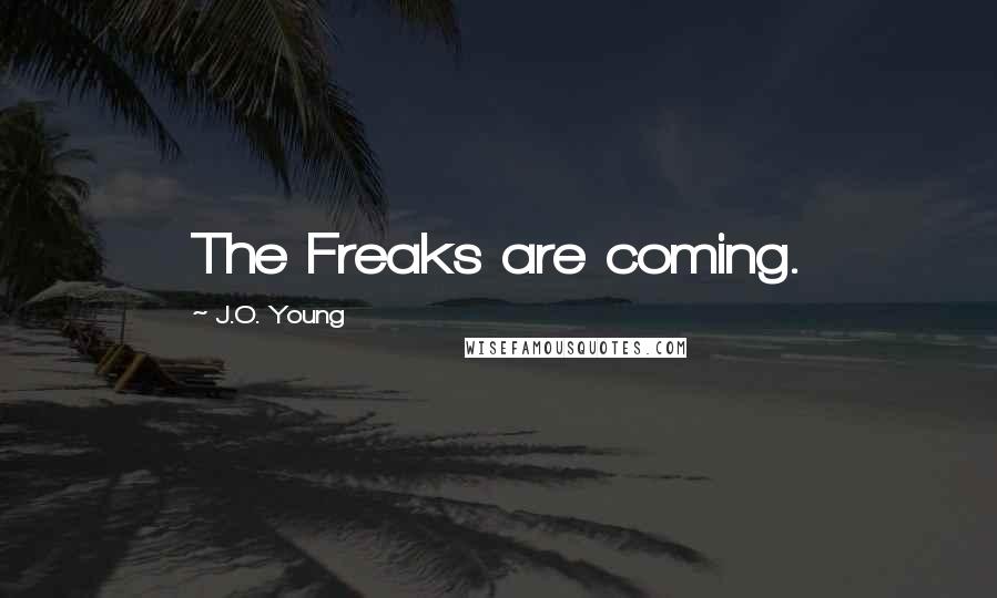 J.O. Young Quotes: The Freaks are coming.