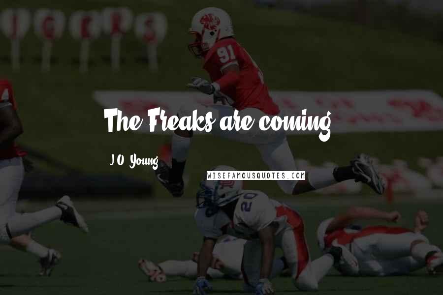 J.O. Young Quotes: The Freaks are coming.