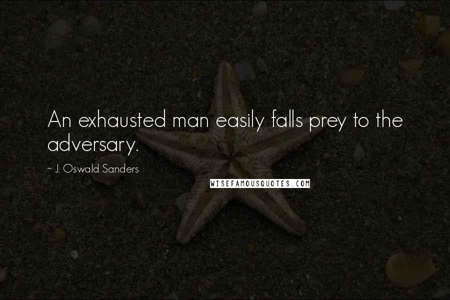 J. Oswald Sanders Quotes: An exhausted man easily falls prey to the adversary.