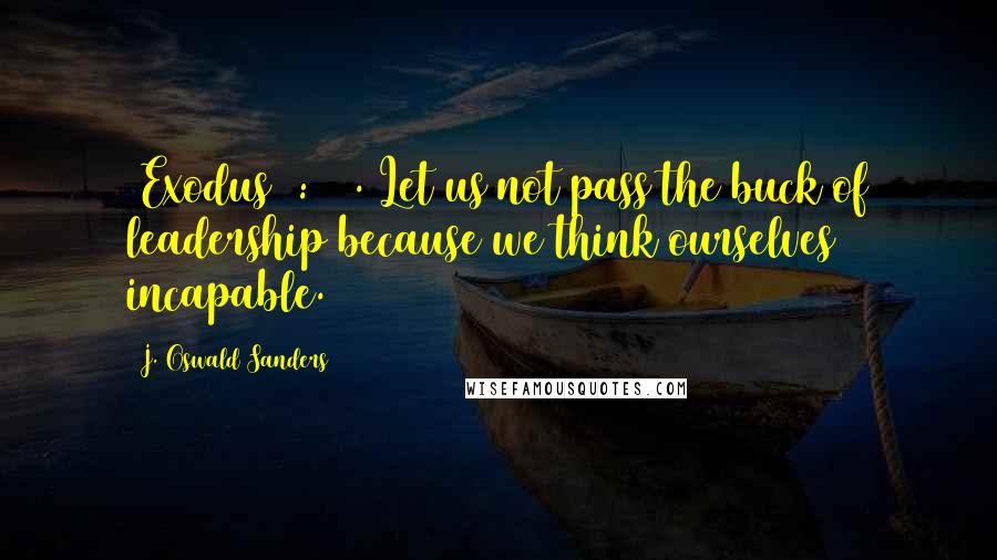 J. Oswald Sanders Quotes: (Exodus 4:14). Let us not pass the buck of leadership because we think ourselves incapable.