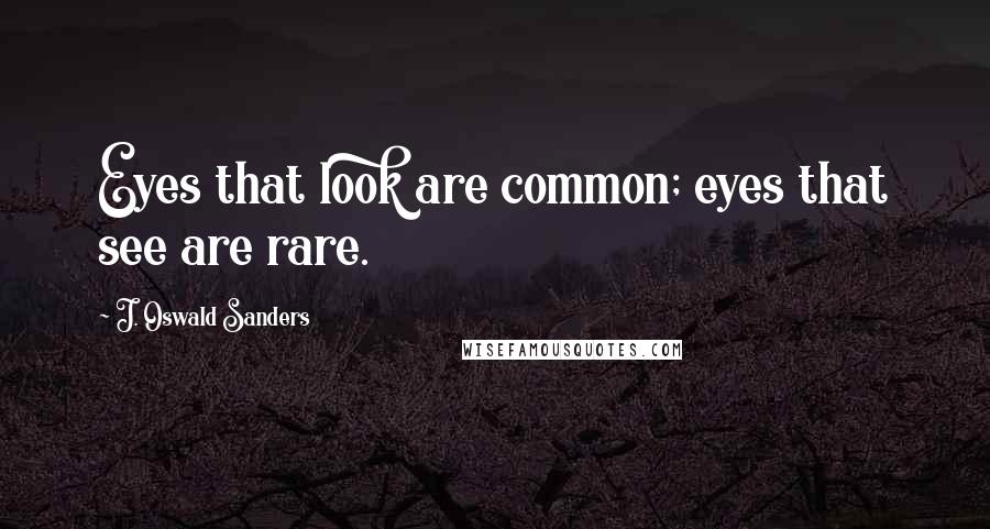 J. Oswald Sanders Quotes: Eyes that look are common; eyes that see are rare.