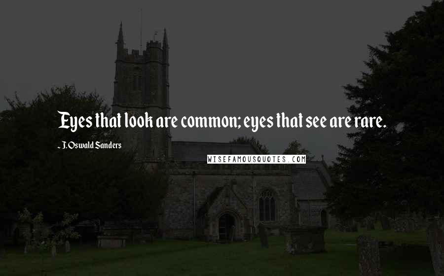 J. Oswald Sanders Quotes: Eyes that look are common; eyes that see are rare.
