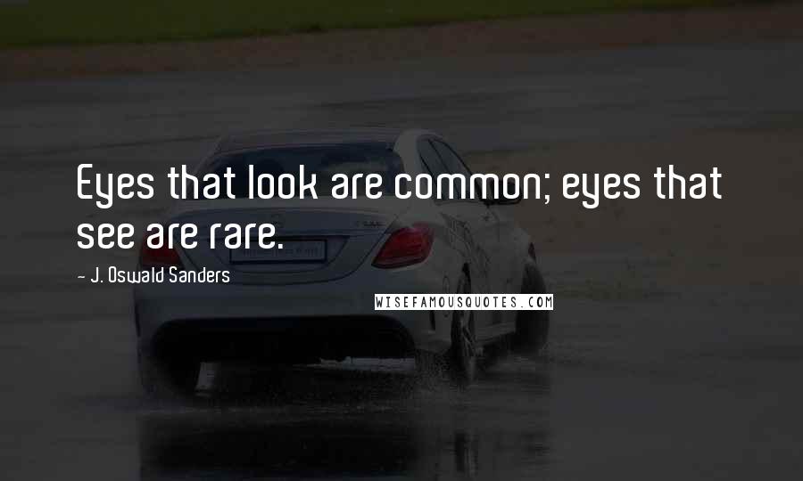 J. Oswald Sanders Quotes: Eyes that look are common; eyes that see are rare.