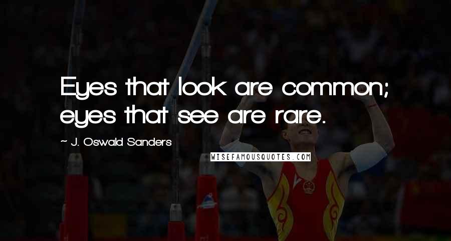 J. Oswald Sanders Quotes: Eyes that look are common; eyes that see are rare.
