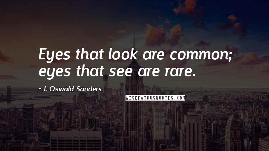 J. Oswald Sanders Quotes: Eyes that look are common; eyes that see are rare.