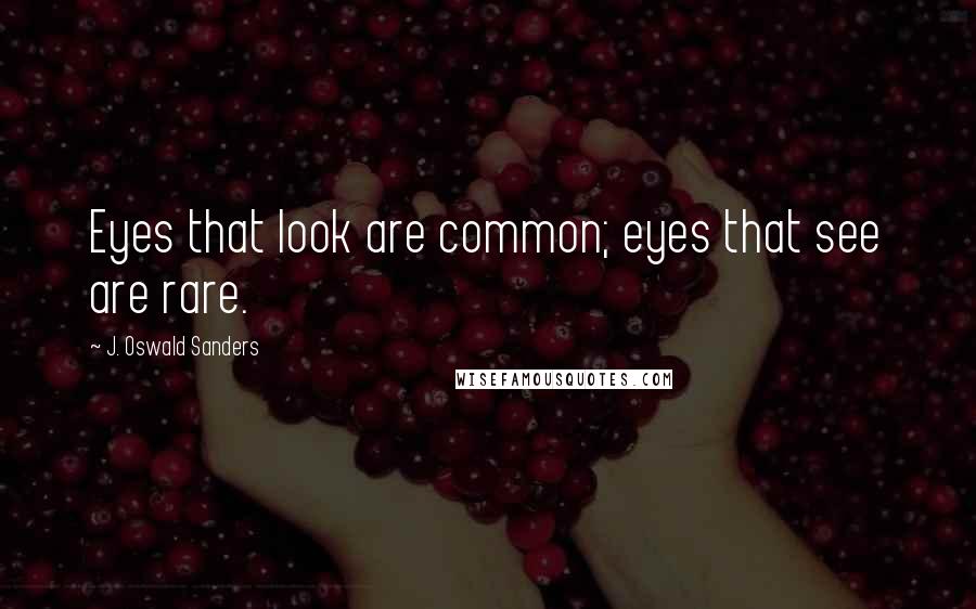 J. Oswald Sanders Quotes: Eyes that look are common; eyes that see are rare.