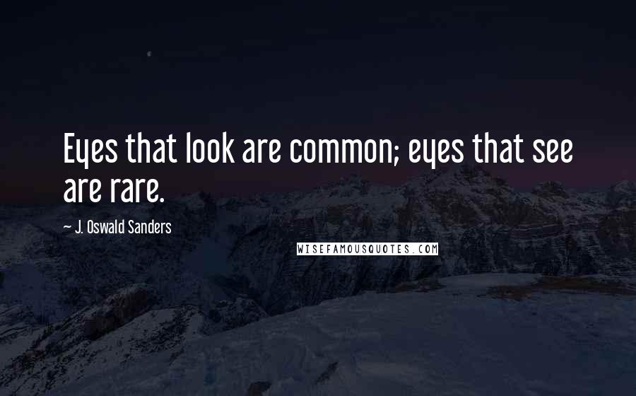 J. Oswald Sanders Quotes: Eyes that look are common; eyes that see are rare.