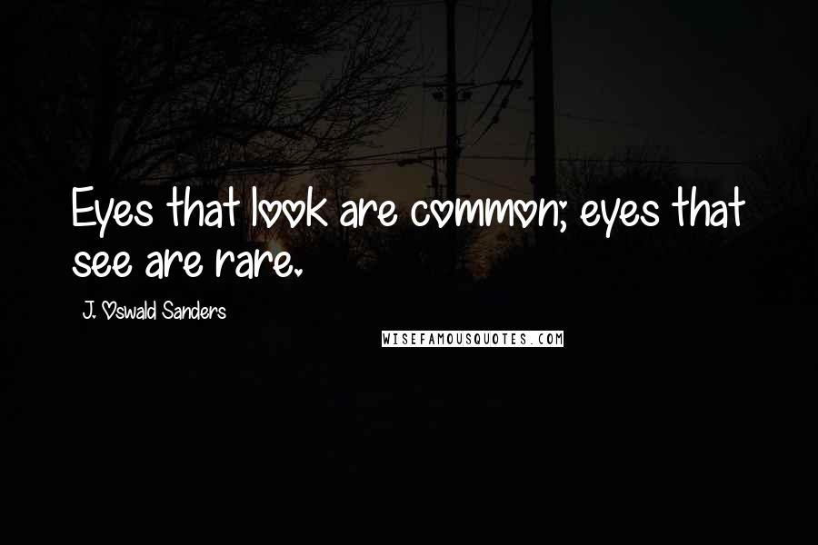 J. Oswald Sanders Quotes: Eyes that look are common; eyes that see are rare.