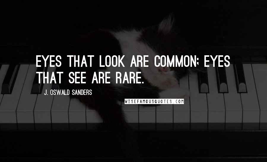 J. Oswald Sanders Quotes: Eyes that look are common; eyes that see are rare.