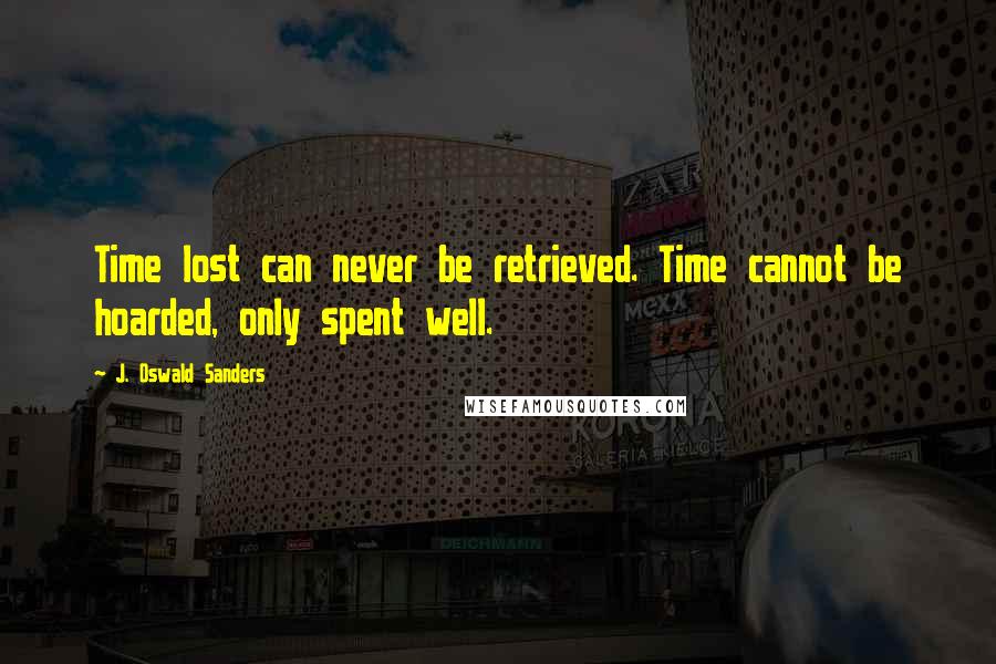 J. Oswald Sanders Quotes: Time lost can never be retrieved. Time cannot be hoarded, only spent well.