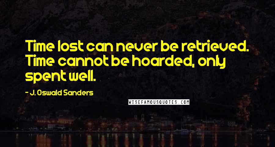 J. Oswald Sanders Quotes: Time lost can never be retrieved. Time cannot be hoarded, only spent well.