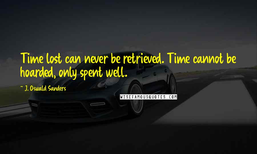 J. Oswald Sanders Quotes: Time lost can never be retrieved. Time cannot be hoarded, only spent well.