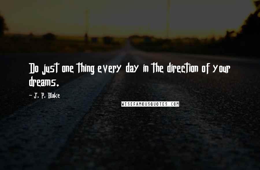 J. P. Blake Quotes: Do just one thing every day in the direction of your dreams.