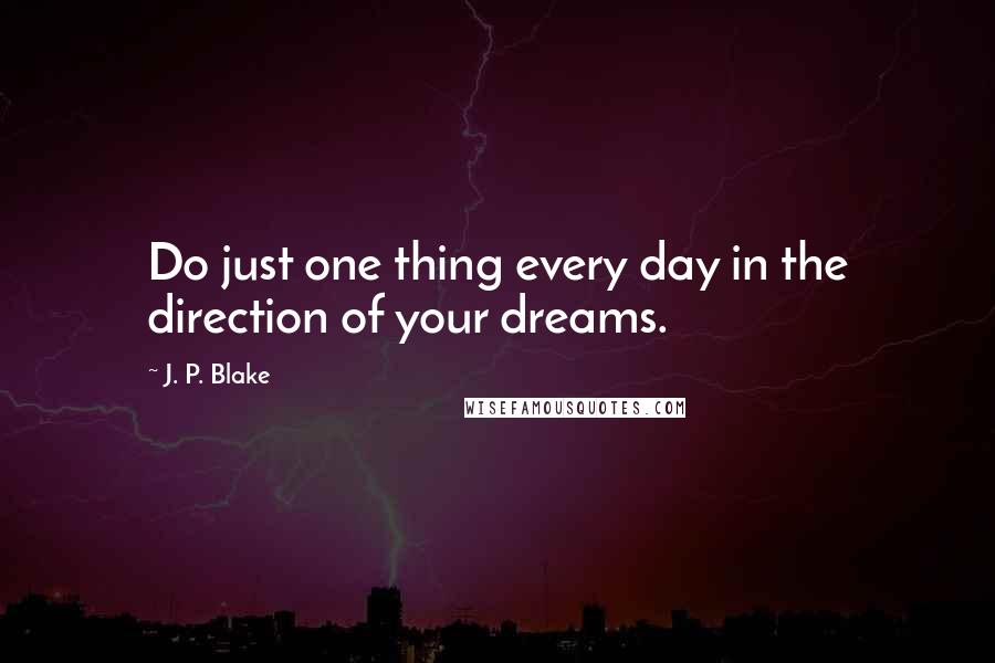 J. P. Blake Quotes: Do just one thing every day in the direction of your dreams.