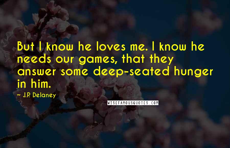 J.P. Delaney Quotes: But I know he loves me. I know he needs our games, that they answer some deep-seated hunger in him.