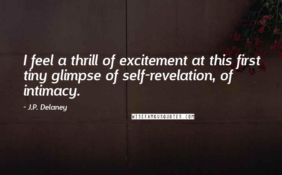 J.P. Delaney Quotes: I feel a thrill of excitement at this first tiny glimpse of self-revelation, of intimacy.