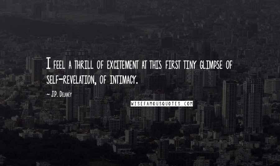 J.P. Delaney Quotes: I feel a thrill of excitement at this first tiny glimpse of self-revelation, of intimacy.