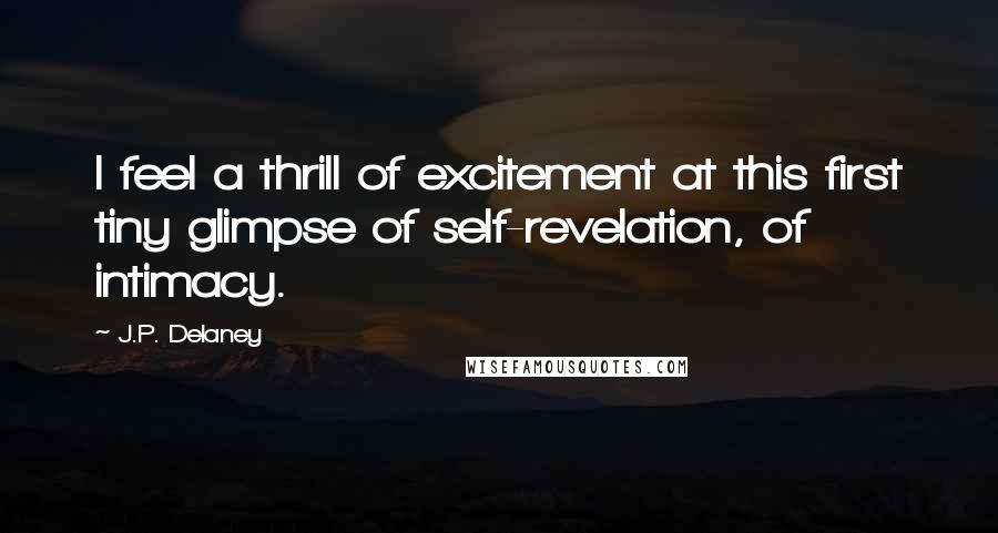 J.P. Delaney Quotes: I feel a thrill of excitement at this first tiny glimpse of self-revelation, of intimacy.