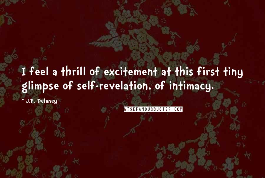 J.P. Delaney Quotes: I feel a thrill of excitement at this first tiny glimpse of self-revelation, of intimacy.
