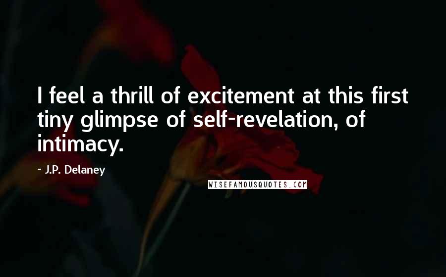 J.P. Delaney Quotes: I feel a thrill of excitement at this first tiny glimpse of self-revelation, of intimacy.