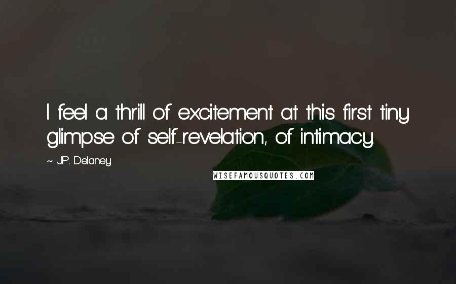 J.P. Delaney Quotes: I feel a thrill of excitement at this first tiny glimpse of self-revelation, of intimacy.