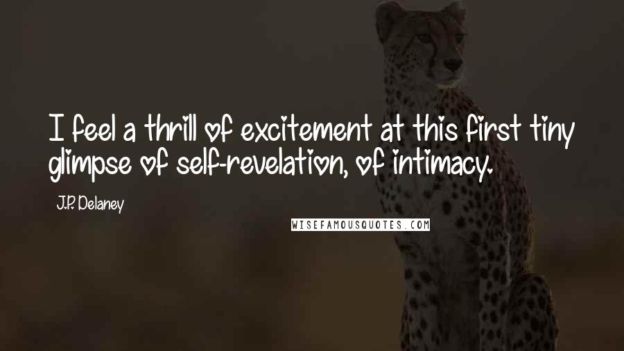 J.P. Delaney Quotes: I feel a thrill of excitement at this first tiny glimpse of self-revelation, of intimacy.