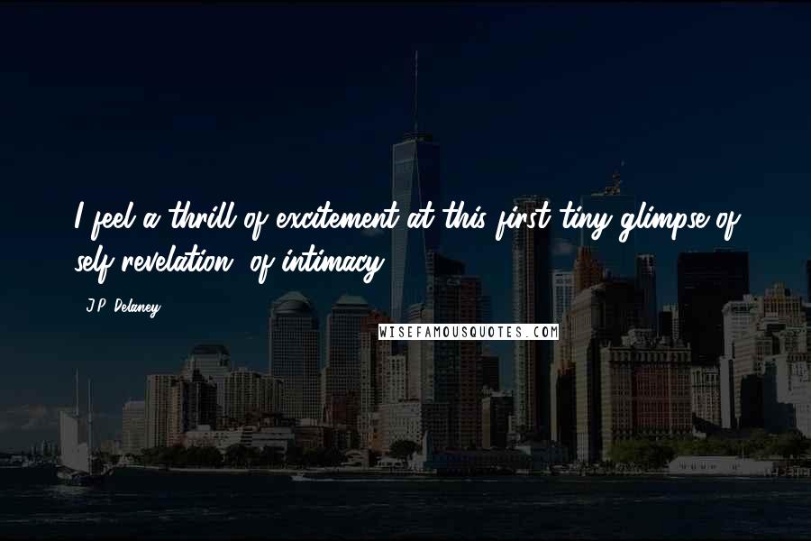 J.P. Delaney Quotes: I feel a thrill of excitement at this first tiny glimpse of self-revelation, of intimacy.