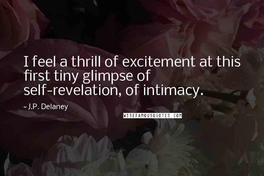 J.P. Delaney Quotes: I feel a thrill of excitement at this first tiny glimpse of self-revelation, of intimacy.