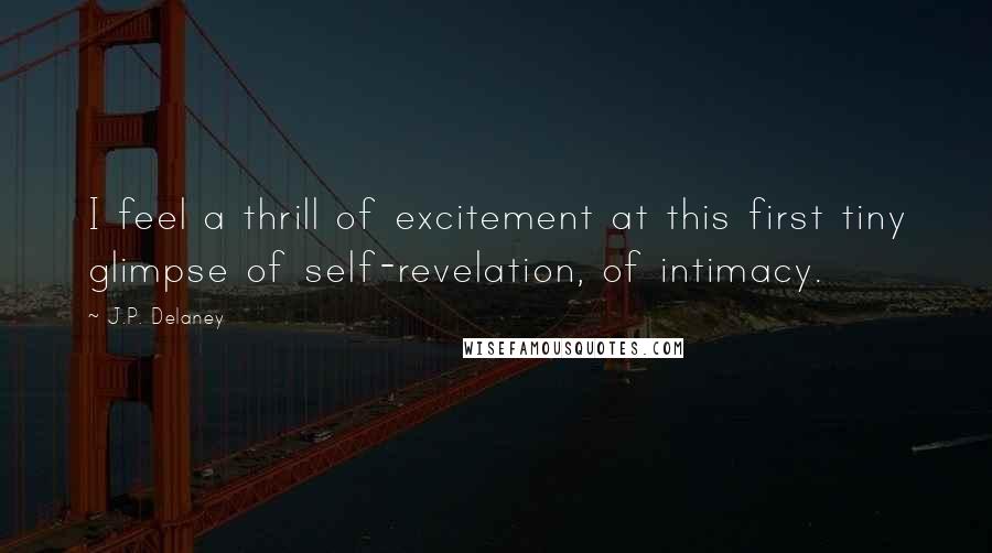 J.P. Delaney Quotes: I feel a thrill of excitement at this first tiny glimpse of self-revelation, of intimacy.