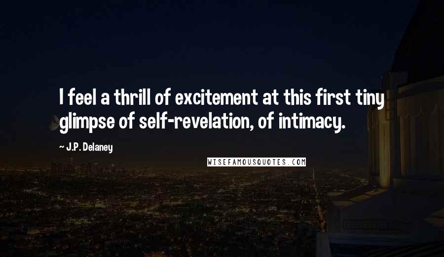 J.P. Delaney Quotes: I feel a thrill of excitement at this first tiny glimpse of self-revelation, of intimacy.
